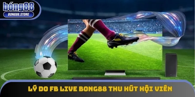 Lý do FB Live Bong88 thu hút hội viên