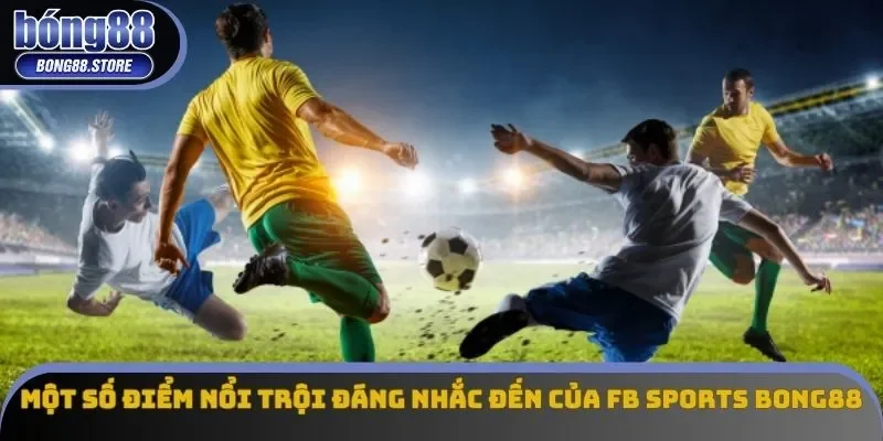 Một số điểm nổi trội đáng nhắc đến của FB SPORTS Bong88