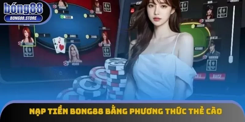 Nạp tiền Bong88 nhanh chóng bằng phương thức thẻ cào 