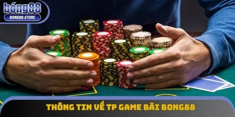 Thông tin về hệ thống TP game bài Bong88 Thông tin về hệ thống TP game bài Bong88